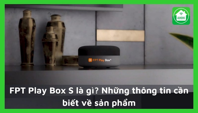 FPT Play Box S là gì? Những thông tin cần biết về sản phẩm